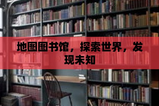 地圖圖書館，探索世界，發現未知