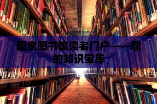 國家圖書館讀者門戶——您的知識寶庫