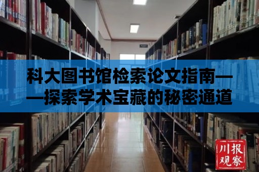 科大圖書館檢索論文指南——探索學術(shù)寶藏的秘密通道