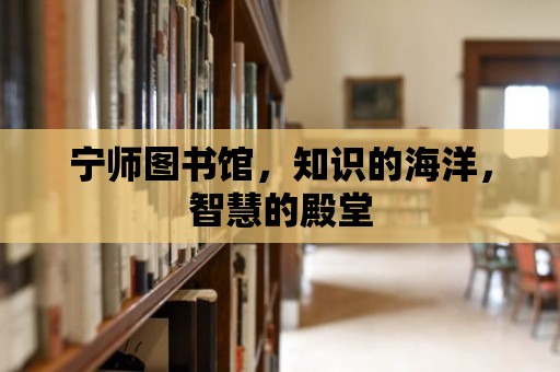 寧師圖書館，知識的海洋，智慧的殿堂