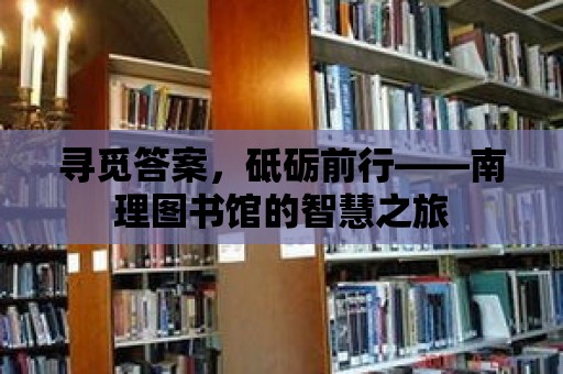 尋覓答案，砥礪前行——南理圖書館的智慧之旅