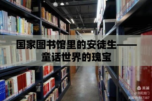 國家圖書館里的安徒生——童話世界的瑰寶