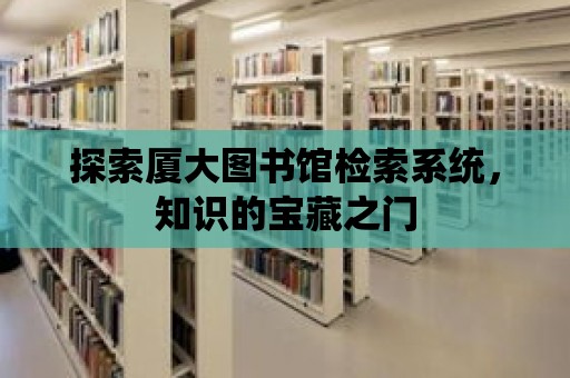 探索廈大圖書館檢索系統，知識的寶藏之門