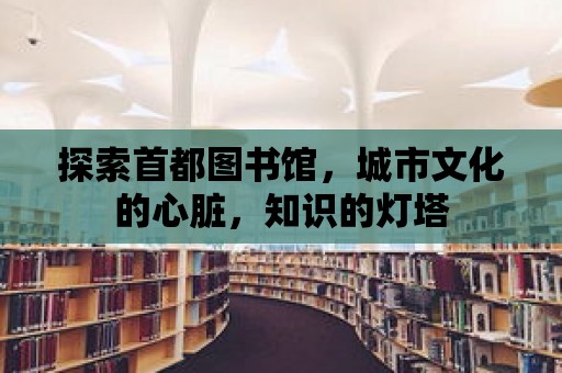 探索首都圖書館，城市文化的心臟，知識的燈塔