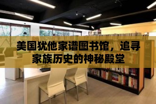 美國猶他家譜圖書館，追尋家族歷史的神秘殿堂