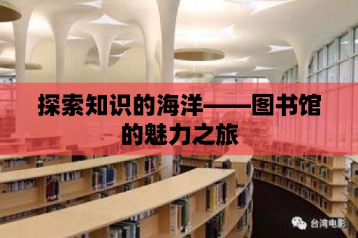 探索知識的海洋——圖書館的魅力之旅