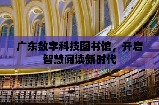 廣東數字科技圖書館，開啟智慧閱讀新時代