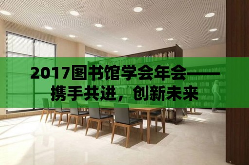 2017圖書館學會年會——攜手共進，創新未來