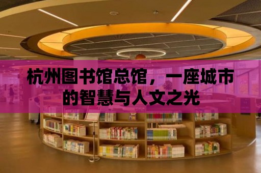 杭州圖書館總館，一座城市的智慧與人文之光