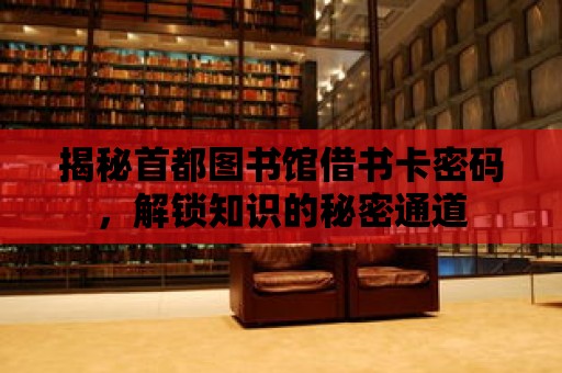 揭秘首都圖書館借書卡密碼，解鎖知識的秘密通道