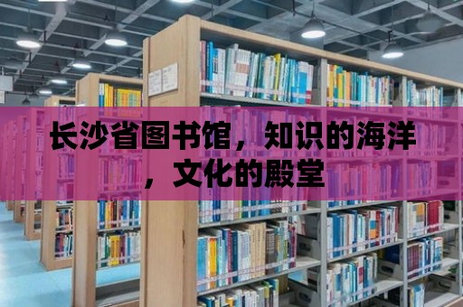 長沙省圖書館，知識的海洋，文化的殿堂