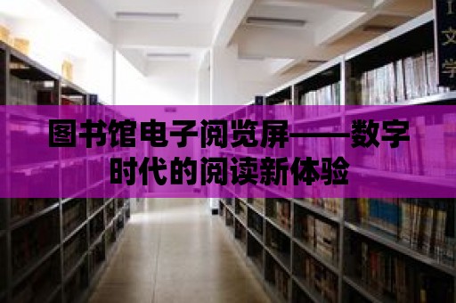 圖書館電子閱覽屏——數字時代的閱讀新體驗