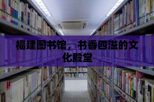 福建圖書館，書香四溢的文化殿堂