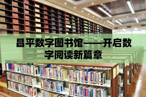 昌平數(shù)字圖書館——開啟數(shù)字閱讀新篇章