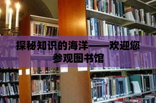 探秘知識的海洋——歡迎您參觀圖書館