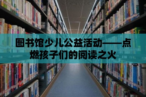 圖書館少兒公益活動——點燃孩子們的閱讀之火