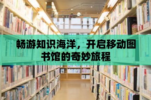 暢游知識海洋，開啟移動圖書館的奇妙旅程