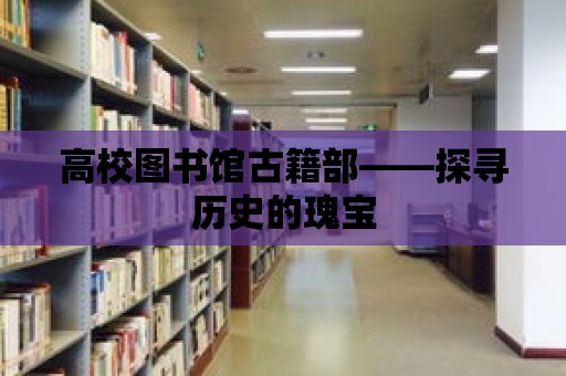 高校圖書館古籍部——探尋歷史的瑰寶