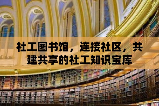 社工圖書館，連接社區(qū)，共建共享的社工知識(shí)寶庫(kù)