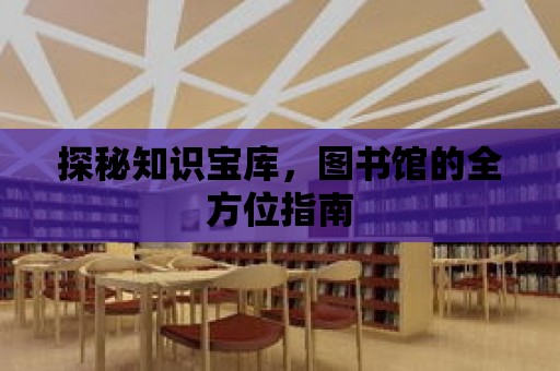 探秘知識寶庫，圖書館的全方位指南