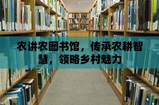 農講農圖書館，傳承農耕智慧，領略鄉村魅力