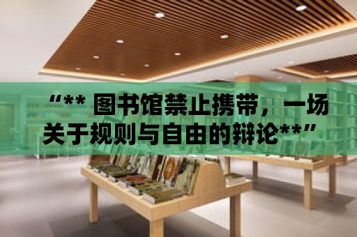 “** 圖書館禁止攜帶，一場關于規則與自由的辯論**”