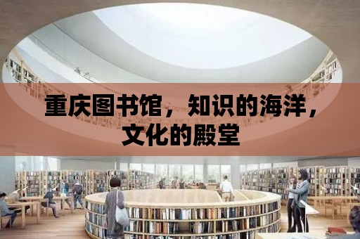 重慶圖書館，知識的海洋，文化的殿堂