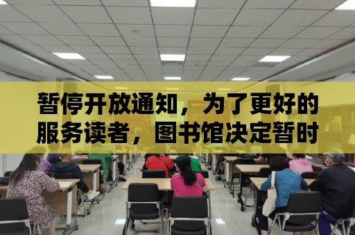 暫停開放通知，為了更好的服務讀者，圖書館決定暫時關閉