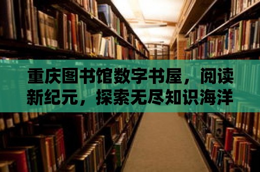 重慶圖書館數字書屋，閱讀新紀元，探索無盡知識海洋