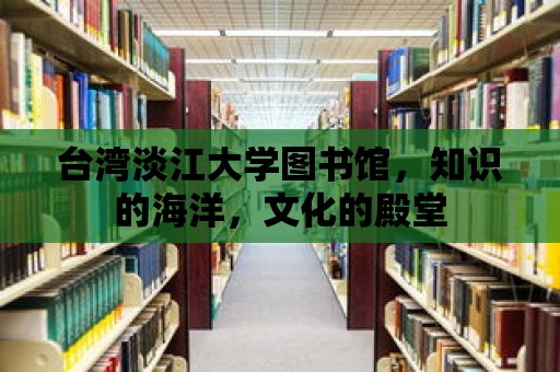 臺灣淡江大學圖書館，知識的海洋，文化的殿堂