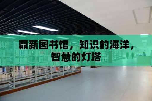 鼎新圖書館，知識的海洋，智慧的燈塔