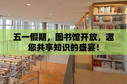 五一假期，圖書館開放，邀您共享知識的盛宴！