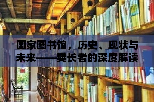 國家圖書館，歷史、現(xiàn)狀與未來——樊長者的深度解讀