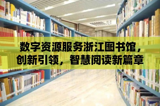 數字資源服務浙江圖書館，創新引領，智慧閱讀新篇章