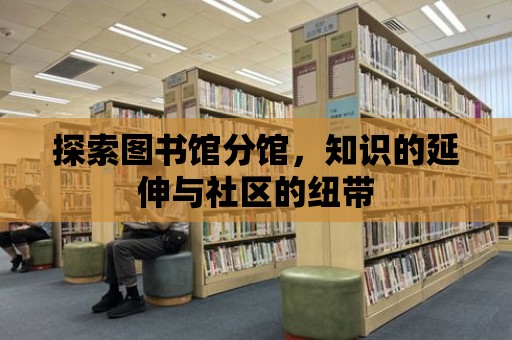 探索圖書館分館，知識的延伸與社區(qū)的紐帶