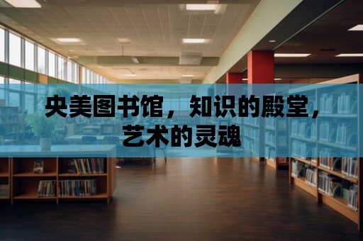 央美圖書館，知識的殿堂，藝術的靈魂