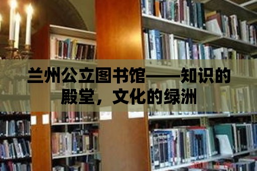 蘭州公立圖書館——知識的殿堂，文化的綠洲