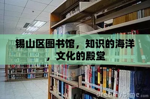 錫山區圖書館，知識的海洋，文化的殿堂