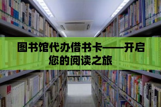 圖書館代辦借書卡——開啟您的閱讀之旅