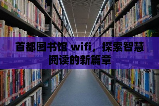 首都圖書館 wifi，探索智慧閱讀的新篇章