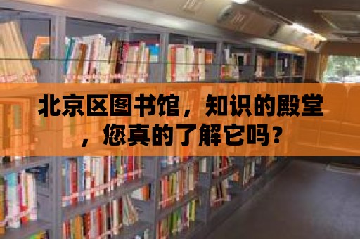 北京區圖書館，知識的殿堂，您真的了解它嗎？