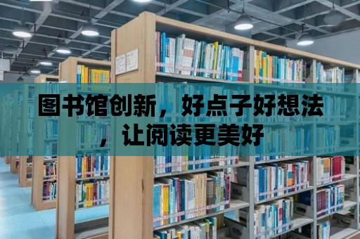 圖書館創新，好點子好想法，讓閱讀更美好