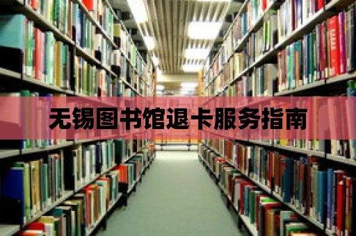 無錫圖書館退卡服務指南