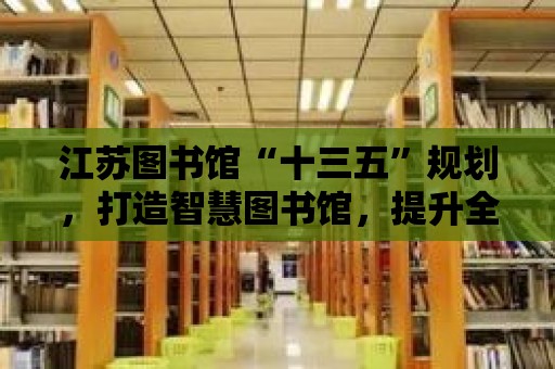 江蘇圖書館“十三五”規劃，打造智慧圖書館，提升全民閱讀水平