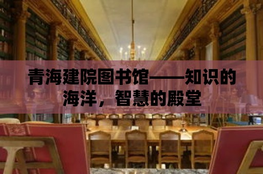 青海建院圖書館——知識的海洋，智慧的殿堂