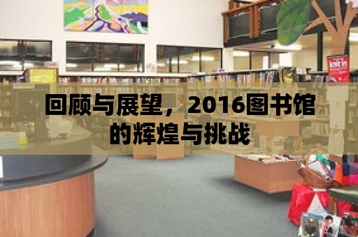 回顧與展望，2016圖書館的輝煌與挑戰(zhàn)