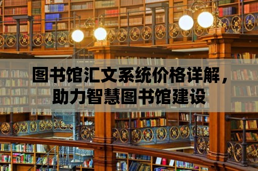 圖書館匯文系統價格詳解，助力智慧圖書館建設