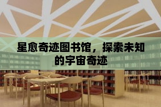 星愈奇跡圖書館，探索未知的宇宙奇跡