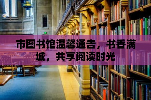 市圖書館溫馨通告，書香滿城，共享閱讀時光