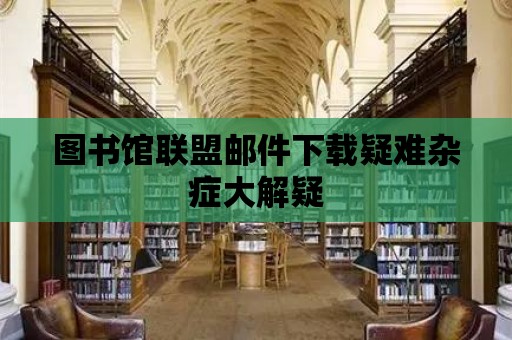 圖書館聯盟郵件下載疑難雜癥大解疑